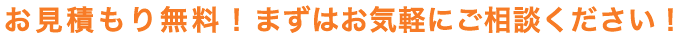お見積もり無料!まずはお気軽にご相談ください!